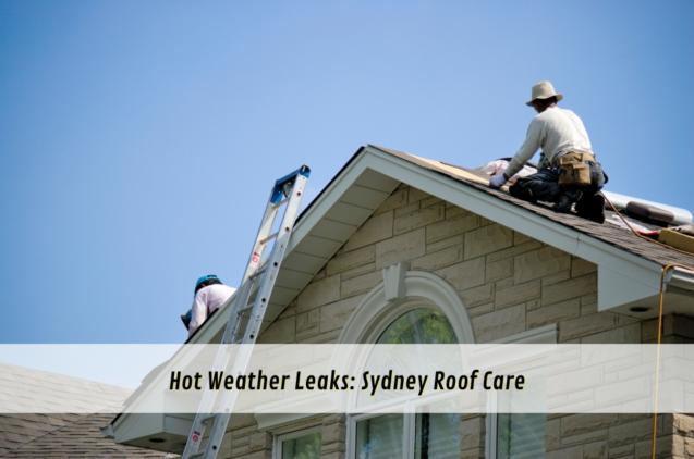 Hot Weather Leaks: Sydney Roof Care