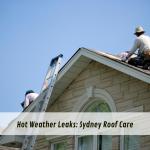 Hot Weather Leaks: Sydney Roof Care