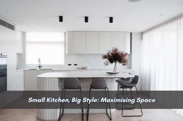 Read Article: Small Kitchen, Big Style: Maximising Space